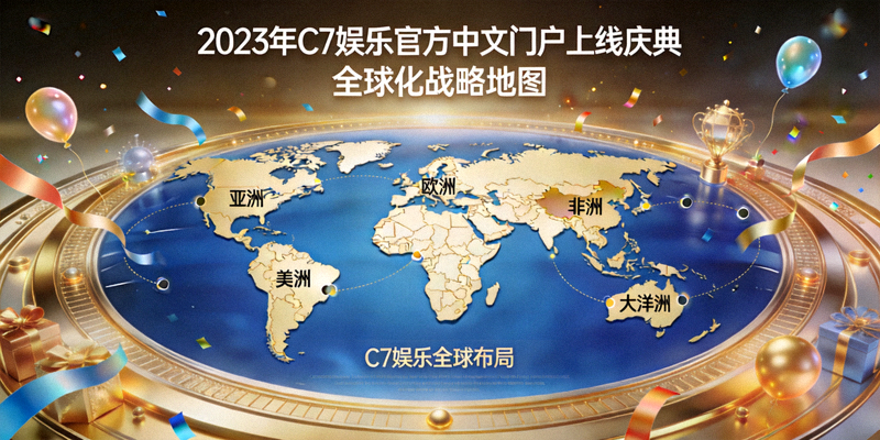 2023年C7娱乐官方中文门户上线庆典及全球化战略地图